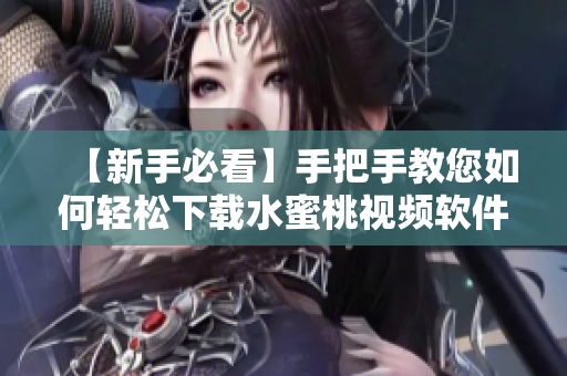 【新手必看】手把手教您如何輕松下載水蜜桃視頻軟件！