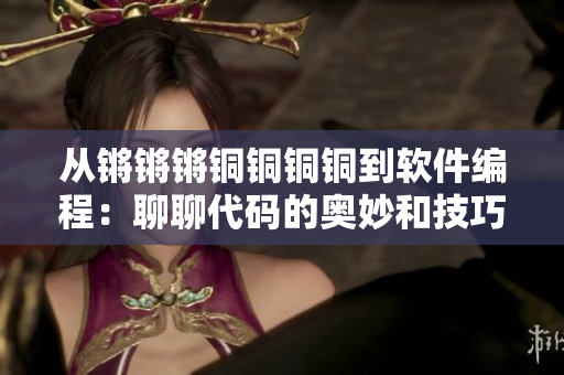 從鏘鏘鏘銅銅銅銅到軟件編程：聊聊代碼的奧妙和技巧！
