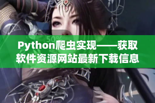 Python爬蟲實現(xiàn)——獲取軟件資源網(wǎng)站最新下載信息