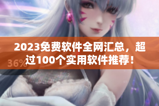 2023免費軟件全網(wǎng)匯總，超過100個實用軟件推薦！