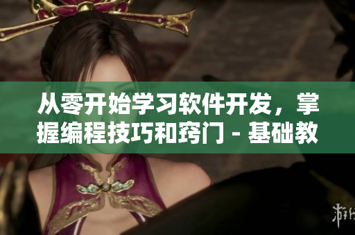 從零開始學習軟件開發(fā)，掌握編程技巧和竅門 - 基礎教程與代碼實踐