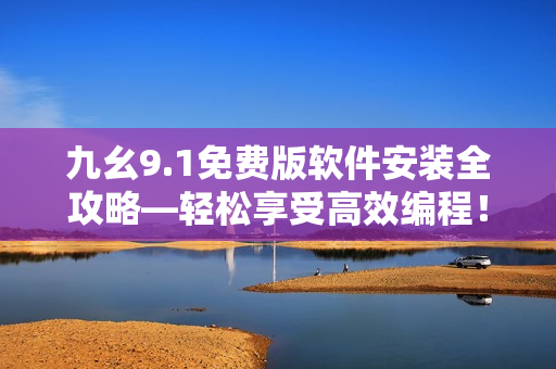 九幺9.1免費版軟件安裝全攻略—輕松享受高效編程！