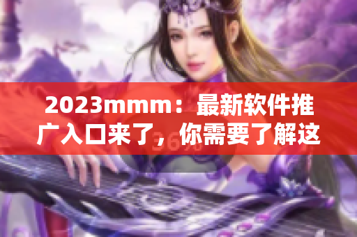 2023mmm：最新軟件推廣入口來(lái)了，你需要了解這個(gè)重要消息！