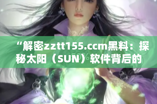 “解密zztt155.ccm黑料：探秘太陽（SUN）軟件背后的故事”