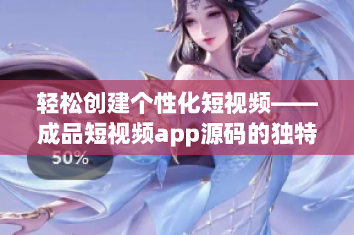 輕松創(chuàng)建個(gè)性化短視頻——成品短視頻app源碼的獨(dú)特優(yōu)點(diǎn) 輕松創(chuàng)建個(gè)性化短視頻——成品短視頻app源碼的獨(dú)特優(yōu)點(diǎn)