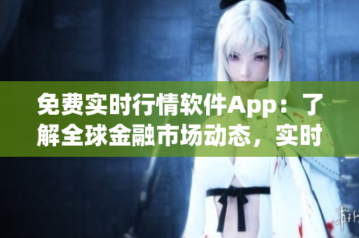 免費(fèi)實(shí)時行情軟件App：了解全球金融市場動態(tài)，實(shí)時掌握投資機(jī)會