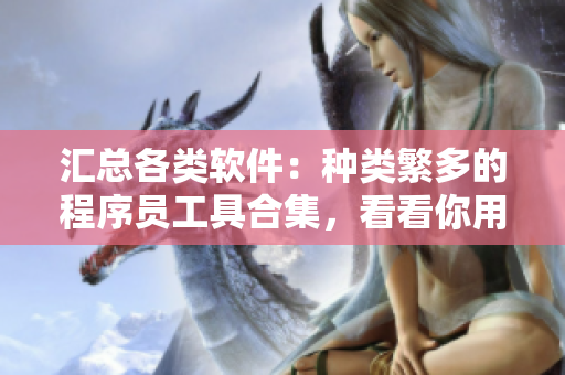 匯總各類(lèi)軟件：種類(lèi)繁多的程序員工具合集，看看你用過(guò)幾個(gè)！