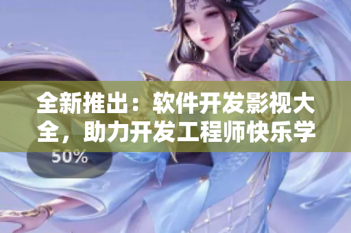 全新推出：軟件開發(fā)影視大全，助力開發(fā)工程師快樂學習！