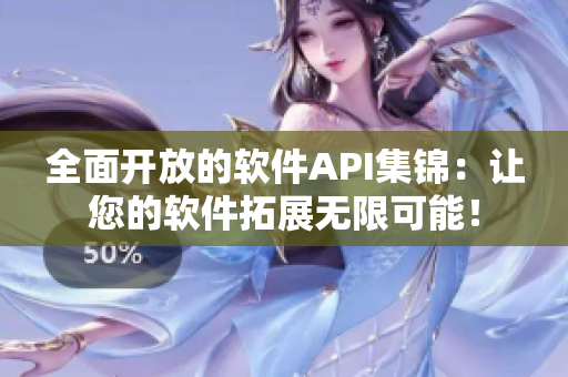全面開放的軟件API集錦：讓您的軟件拓展無限可能！
