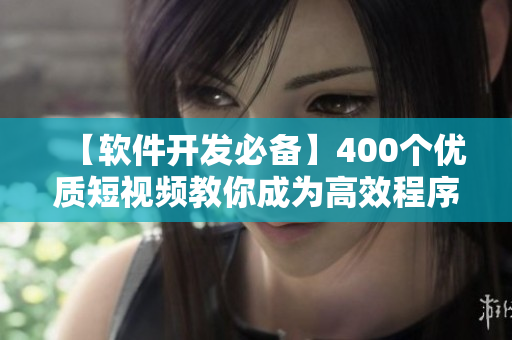 【軟件開發(fā)必備】400個(gè)優(yōu)質(zhì)短視頻教你成為高效程序員