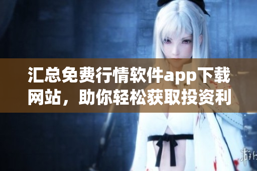 匯總免費行情軟件app下載網(wǎng)站，助你輕松獲取投資利器
