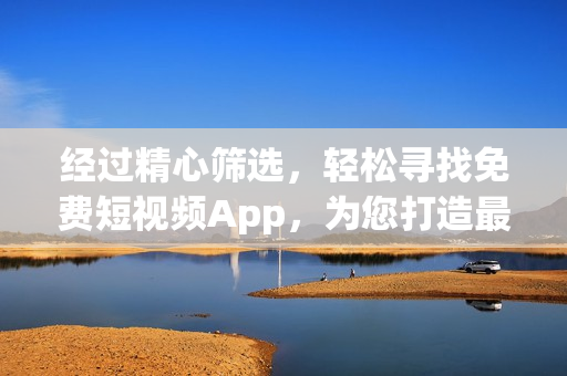 經(jīng)過精心篩選，輕松尋找免費短視頻App，為您打造最全軟件下載指南！