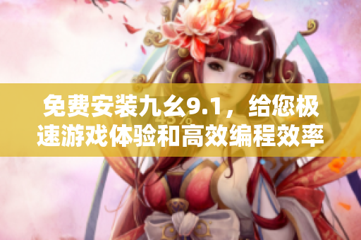 免費(fèi)安裝九幺9.1，給您極速游戲體驗(yàn)和高效編程效率