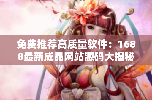 免費(fèi)推薦高質(zhì)量軟件：1688最新成品網(wǎng)站源碼大揭秘！