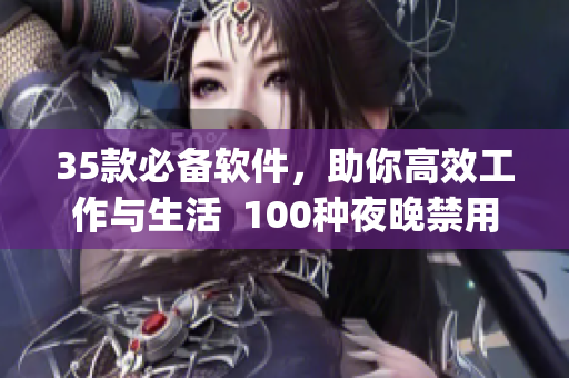 35款必備軟件，助你高效工作與生活  100種夜晚禁用的app大揭秘