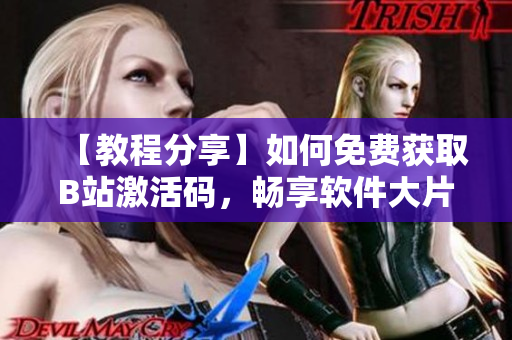 【教程分享】如何免費(fèi)獲取B站激活碼，暢享軟件大片至2023
