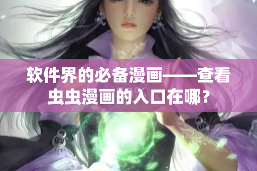軟件界的必備漫畫——查看蟲蟲漫畫的入口在哪？