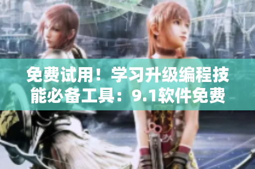 免費(fèi)試用！學(xué)習(xí)升級(jí)編程技能必備工具：9.1軟件免費(fèi)版下載安裝指南！