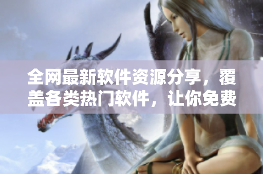 全網(wǎng)最新軟件資源分享，覆蓋各類熱門軟件，讓你免費暢享高品質軟件！