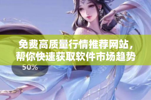 免費高質(zhì)量行情推薦網(wǎng)站，幫你快速獲取軟件市場趨勢