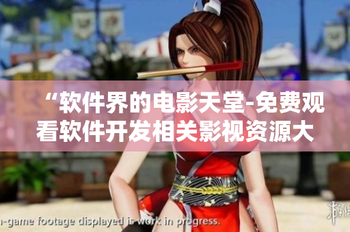 “軟件界的電影天堂-免費觀看軟件開發(fā)相關(guān)影視資源大全”