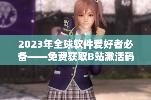 2023年全球軟件愛好者必備——免費獲取B站激活碼！