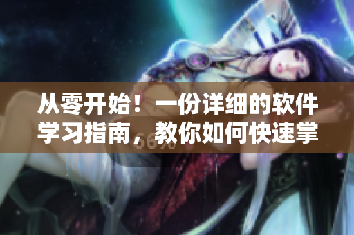 從零開始！一份詳細的軟件學習指南，教你如何快速掌握軟件開發(fā)技能