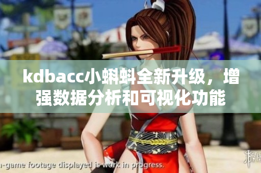 kdbacc小蝌蚪全新升級,增強數(shù)據(jù)分析和可視化功能 kdbacc小蝌蚪全新升級,增強數(shù)據(jù)分析和可視化功能