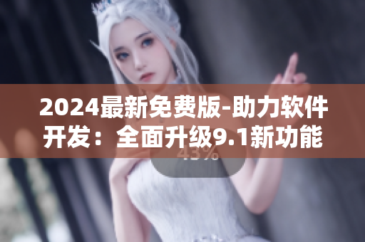 2024最新免費版-助力軟件開發(fā)：全面升級9.1新功能