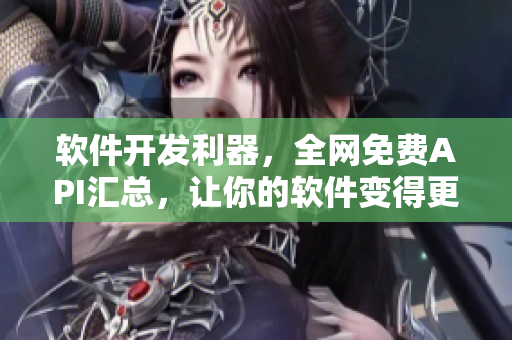 軟件開(kāi)發(fā)利器，全網(wǎng)免費(fèi)API匯總，讓你的軟件變得更強(qiáng)大！
