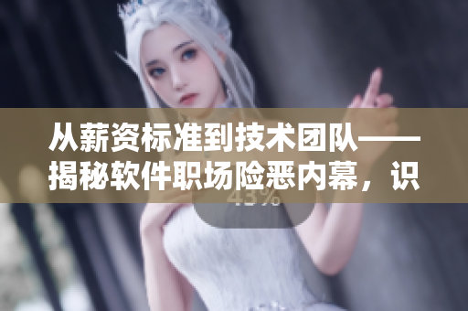 從薪資標(biāo)準(zhǔn)到技術(shù)團(tuán)隊(duì)——揭秘軟件職場(chǎng)險(xiǎn)惡內(nèi)幕，識(shí)破職場(chǎng)陷阱！