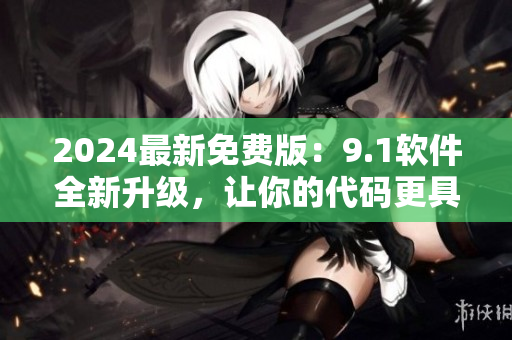 2024最新免費版：9.1軟件全新升級，讓你的代碼更具生命力！