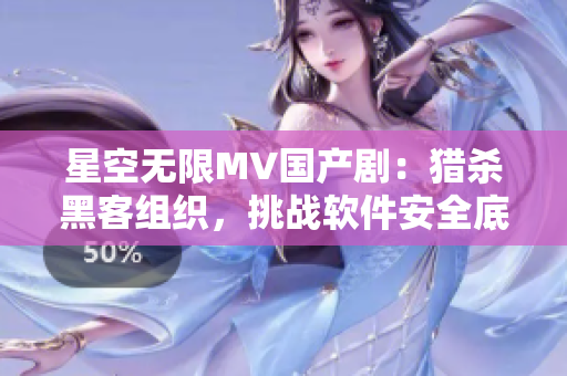 星空無限MV國產(chǎn)?。韩C殺黑客組織,挑戰(zhàn)軟件安全底線! 星空無限MV國產(chǎn)?。韩C殺黑客組織,挑戰(zhàn)軟件安全底線!