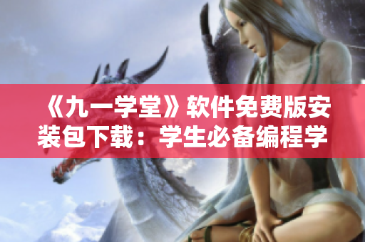 《九一學(xué)堂》軟件免費(fèi)版安裝包下載：學(xué)生必備編程學(xué)習(xí)利器