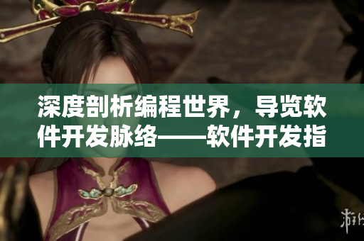 深度剖析編程世界，導(dǎo)覽軟件開發(fā)脈絡(luò)——軟件開發(fā)指南大全