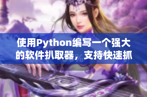 使用Python編寫一個強(qiáng)大的軟件扒取器，支持快速抓取和分析軟件相關(guān)文章