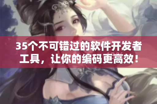35個(gè)不可錯(cuò)過(guò)的軟件開(kāi)發(fā)者工具，讓你的編碼更高效！