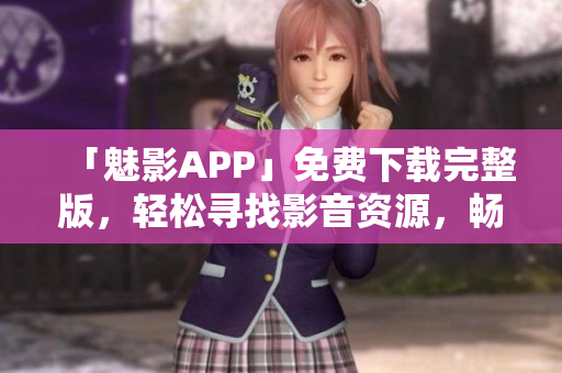 「魅影APP」免費下載完整版，輕松尋找影音資源，暢享高品質(zhì)的視聽體驗！