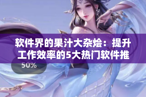 軟件界的果汁大雜燴:提升工作效率的5大熱門軟件推薦 軟件界的果汁大雜燴:提升工作效率的5大熱門軟件推薦