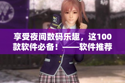 享受夜間數(shù)碼樂趣，這100款軟件必備！——軟件推薦