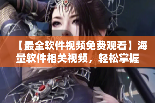 【最全軟件視頻免費觀看】海量軟件相關(guān)視頻，輕松掌握技能！