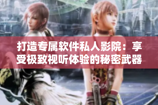 打造專屬軟件私人影院：享受極致視聽體驗(yàn)的秘密武器