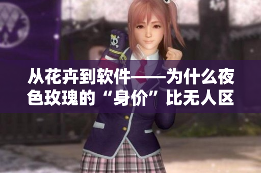 從花卉到軟件——為什么夜色玫瑰的“身價”比無人區(qū)玫瑰更高？