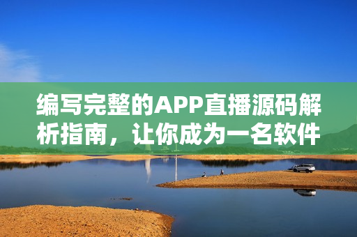 編寫完整的APP直播源碼解析指南，讓你成為一名軟件開發(fā)專家！
