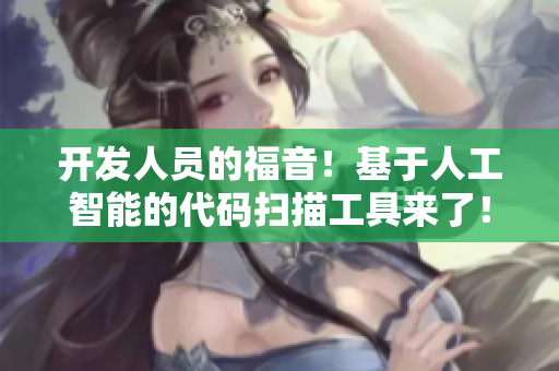 開發(fā)人員的福音！基于人工智能的代碼掃描工具來了！