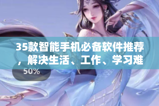 35款智能手機必備軟件推薦，解決生活、工作、學(xué)習(xí)難題！