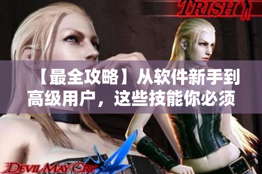 【最全攻略】從軟件新手到高級(jí)用戶(hù)，這些技能你必須掌握！
