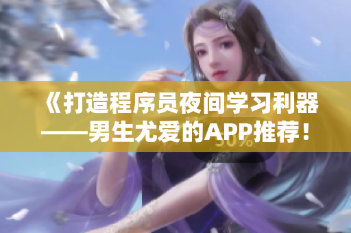 《打造程序員夜間學習利器——男生尤愛的APP推薦！》