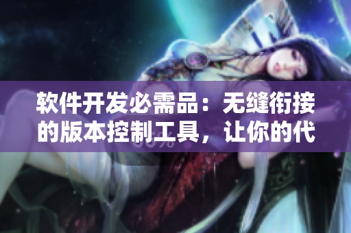 軟件開(kāi)發(fā)必需品：無(wú)縫銜接的版本控制工具，讓你的代碼管理更輕松