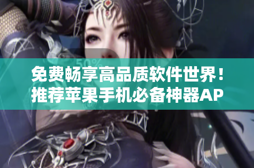 免費(fèi)暢享高品質(zhì)軟件世界！推薦蘋(píng)果手機(jī)必備神器APP下載指南